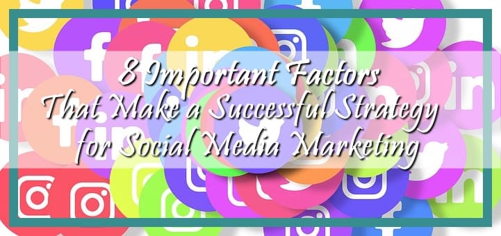 8 Important Factors That Make a Successful Strategy for Social Media Marketing